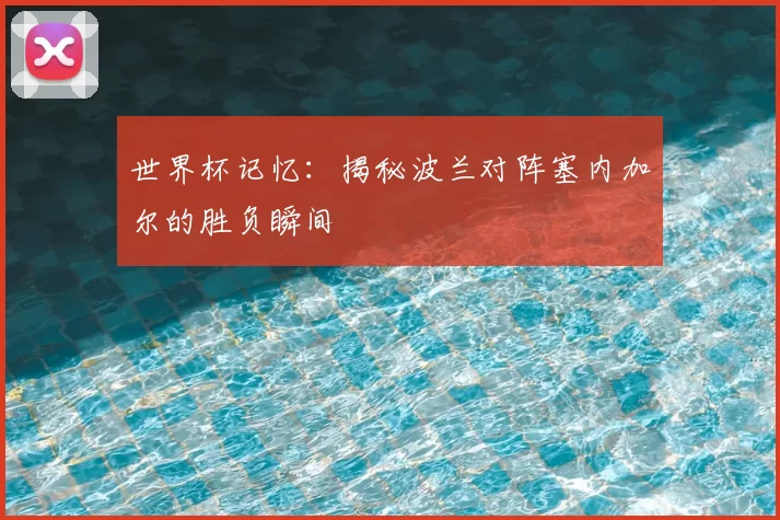 世界杯记忆：揭秘波兰对阵塞内加尔的胜负瞬间