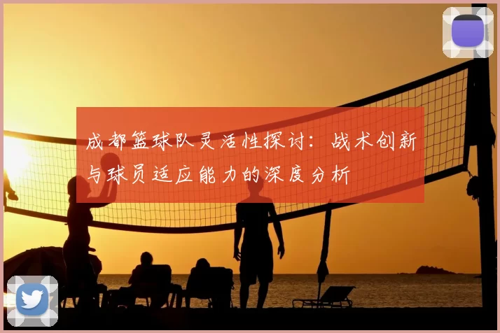 成都篮球队灵活性探讨：战术创新与球员适应能力的深度分析