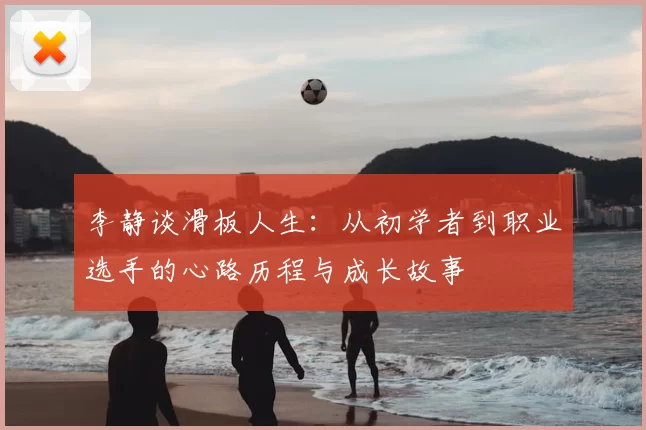 李静谈滑板人生:从初学者到职业选手的心路历程与成长故事