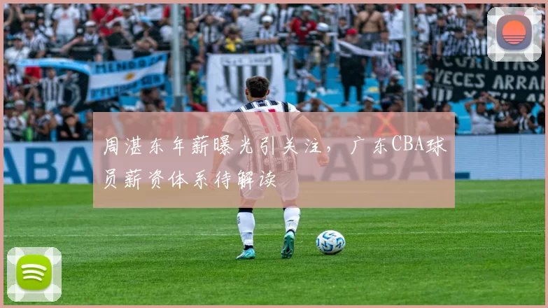 周湛东年薪曝光引关注,广东CBA球员薪资体系待解读