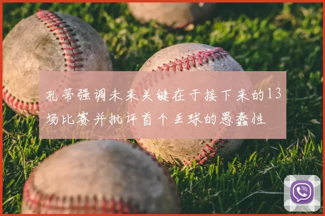 孔蒂强调未来关键在于接下来的13场比赛并批评首个丢球的愚蠢性