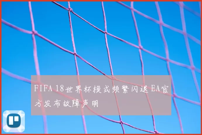 FIFA 18世界杯模式频繁闪退 EA官方发布故障声明