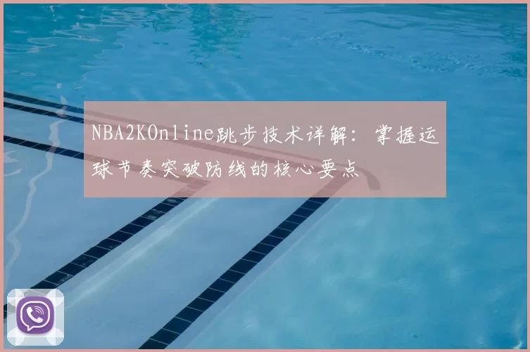 NBA2KOnline跳步技术详解:掌握运球节奏突破防线的核心要点