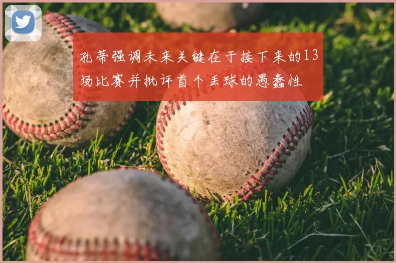 孔蒂强调未来关键在于接下来的13场比赛并批评首个丢球的愚蠢性