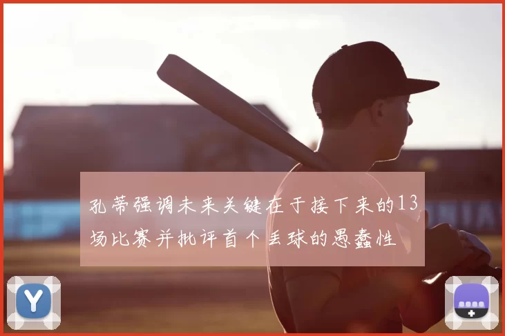 孔蒂强调未来关键在于接下来的13场比赛并批评首个丢球的愚蠢性