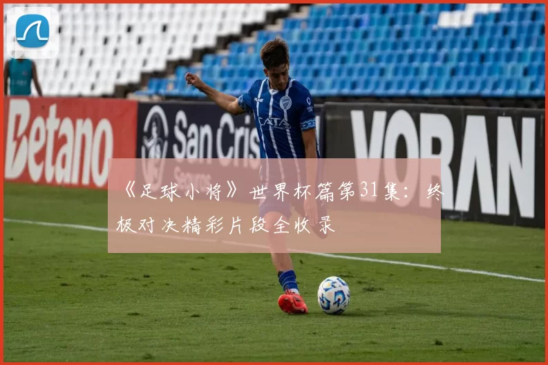 《足球小将》世界杯篇第31集：终极对决精彩片段全收录