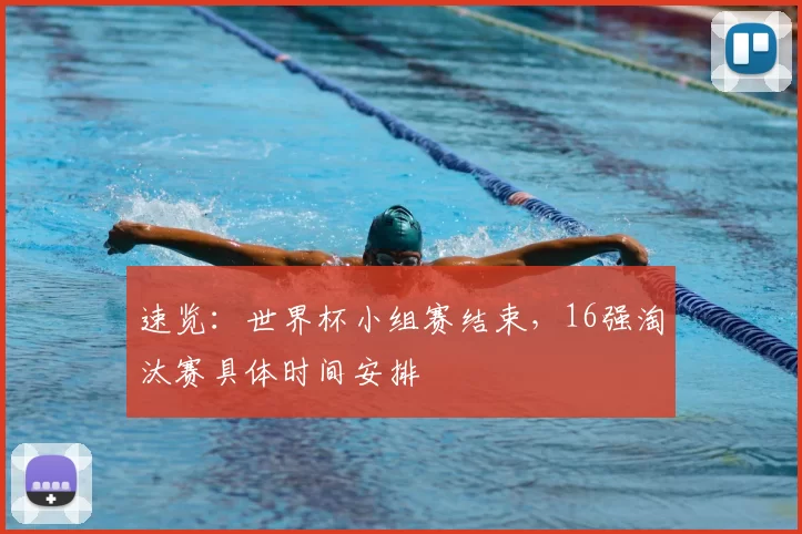 速览：世界杯小组赛结束，16强淘汰赛具体时间安排