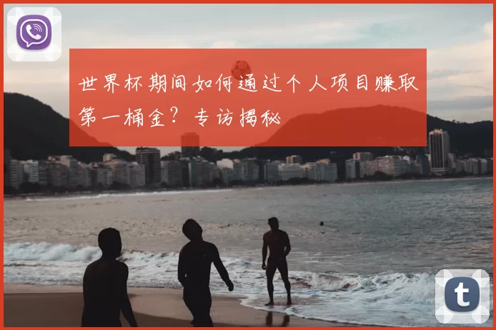 世界杯期间如何通过个人项目赚取第一桶金?专访揭秘