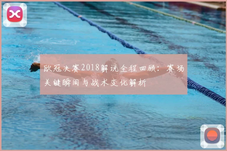 欧冠决赛2018解说全程回顾:赛场关键瞬间与战术变化解析
