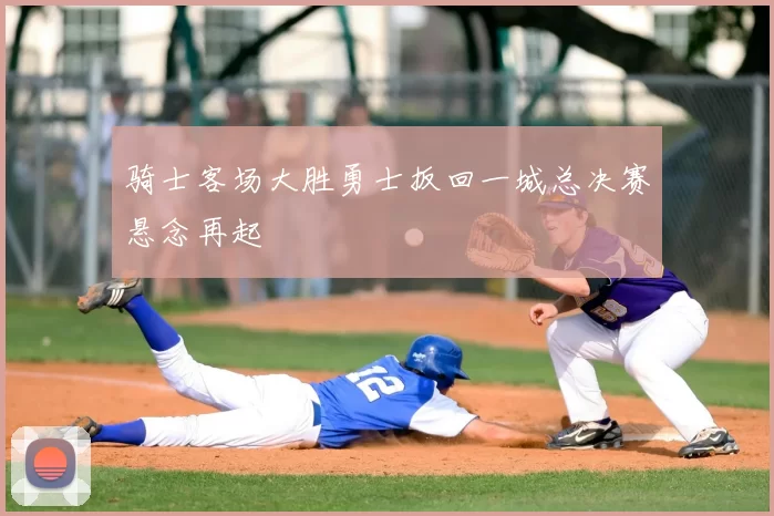 骑士客场大胜勇士扳回一城总决赛悬念再起
