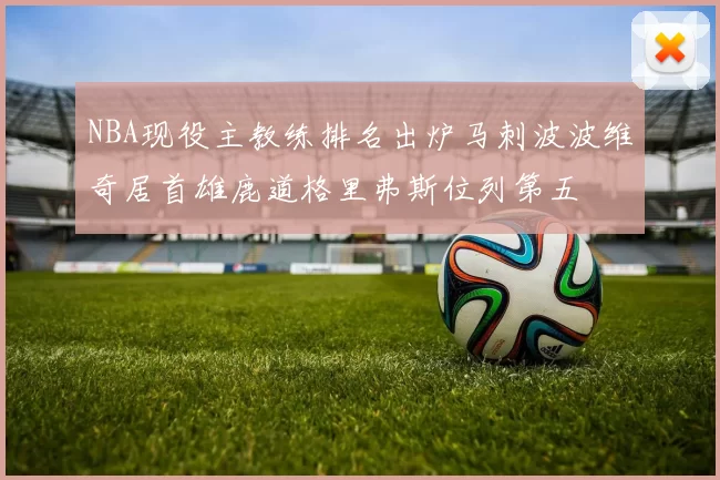 NBA现役主教练排名出炉马刺波波维奇居首雄鹿道格里弗斯位列第五