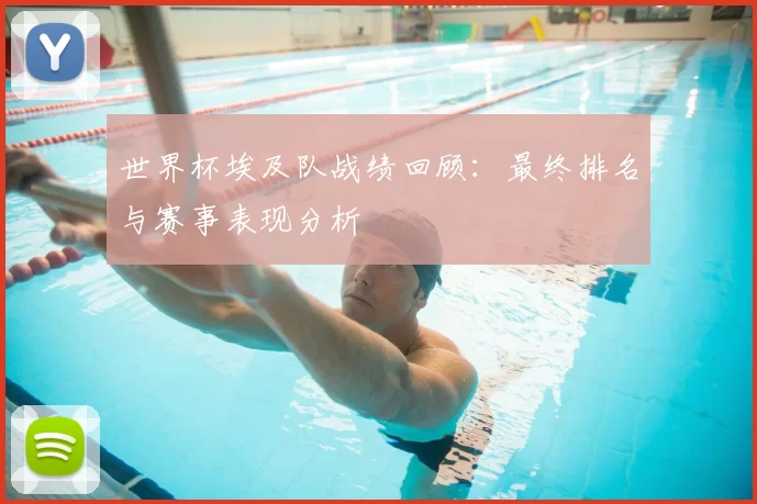 世界杯埃及队战绩回顾:最终排名与赛事表现分析