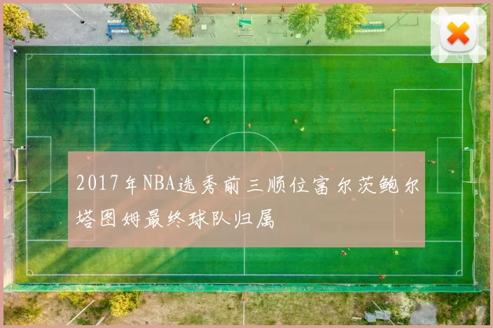 2017年NBA选秀前三顺位富尔茨鲍尔塔图姆最终球队归属