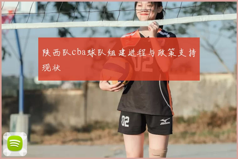 陕西队cba球队组建进程与政策支持现状