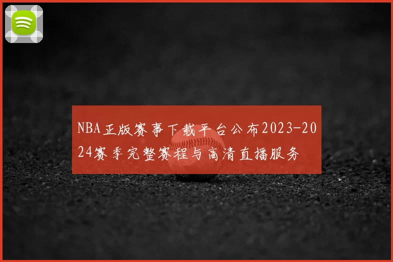 NBA正版赛事下载平台公布2023-2024赛季完整赛程与高清直播服务