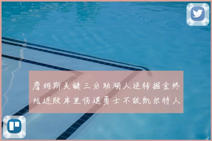 詹姆斯关键三分助湖人逆转掘金终结连败库里伤退勇士不敌凯尔特人
