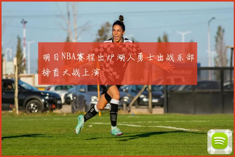 明日NBA赛程出炉湖人勇士出战东部榜首大战上演