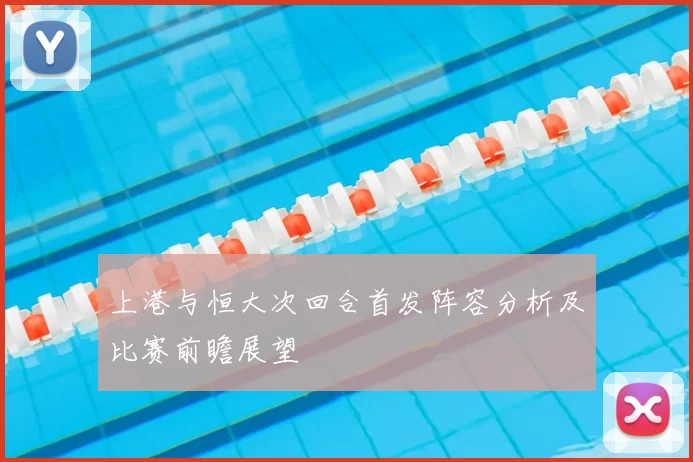 上港与恒大次回合首发阵容分析及比赛前瞻展望