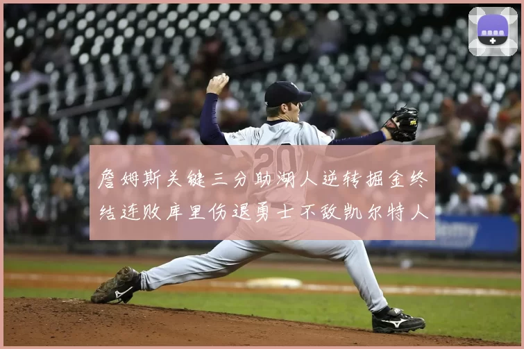 詹姆斯关键三分助湖人逆转掘金终结连败库里伤退勇士不敌凯尔特人