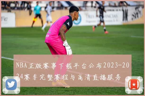 NBA正版赛事下载平台公布2023-2024赛季完整赛程与高清直播服务