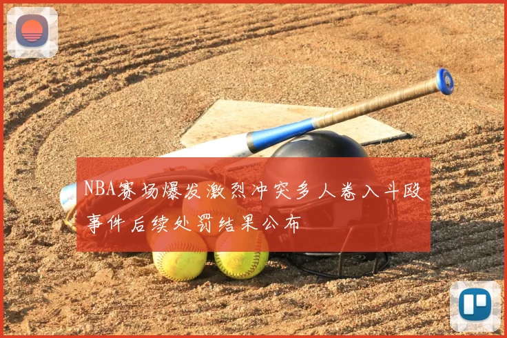 NBA赛场爆发激烈冲突多人卷入斗殴事件后续处罚结果公布