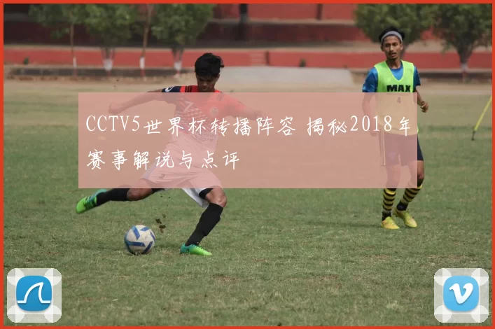 CCTV5世界杯转播阵容 揭秘2018年赛事解说与点评