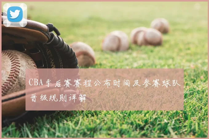 CBA季后赛赛程公布时间及参赛球队晋级规则详解