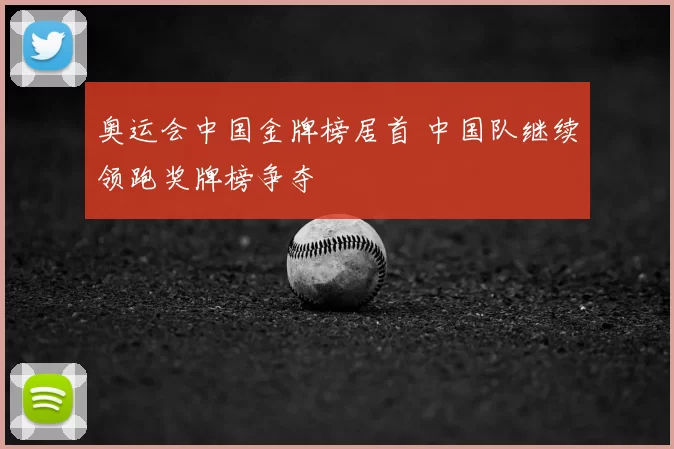 奥运会中国金牌榜居首 中国队继续领跑奖牌榜争夺