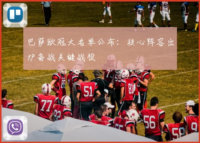 巴萨欧冠大名单公布:核心阵容出炉备战关键战役