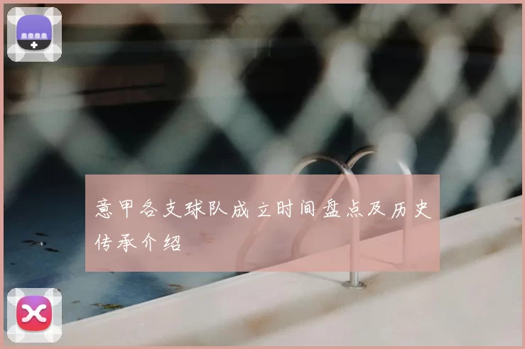意甲各支球队成立时间盘点及历史传承介绍
