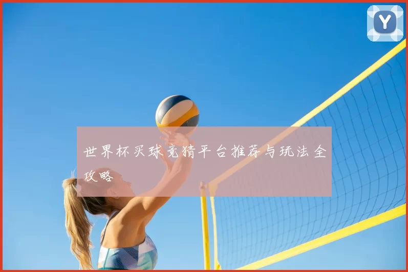 世界杯买球竞猜平台推荐与玩法全攻略