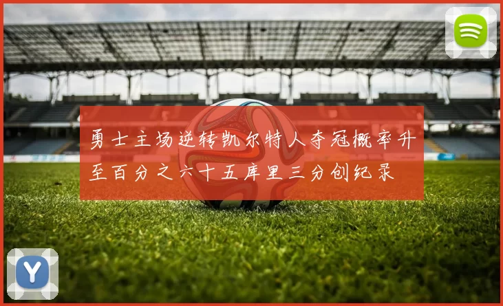 勇士主场逆转凯尔特人夺冠概率升至百分之六十五库里三分创纪录