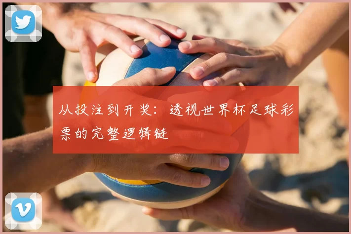 从投注到开奖：透视世界杯足球彩票的完整逻辑链