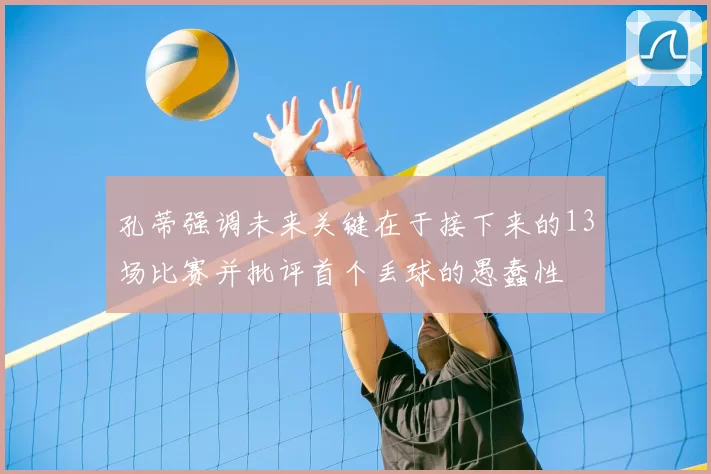 孔蒂强调未来关键在于接下来的13场比赛并批评首个丢球的愚蠢性