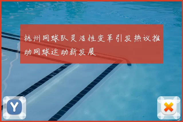 杭州网球队灵活性变革引发热议推动网球运动新发展
