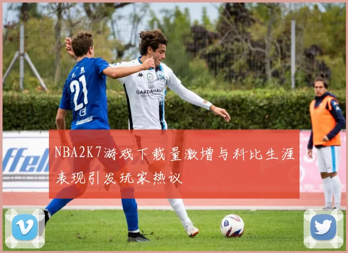 NBA2K7游戏下载量激增与科比生涯表现引发玩家热议