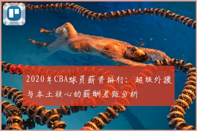2020年CBA球员薪资排行:超级外援与本土核心的薪酬差距分析