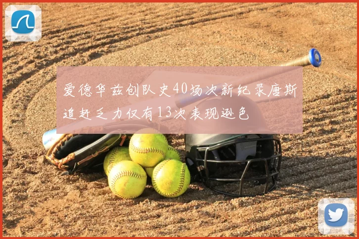 爱德华兹创队史40场次新纪录唐斯追赶乏力仅有13次表现逊色